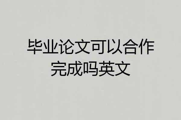 毕业论文可以合作完成吗英文