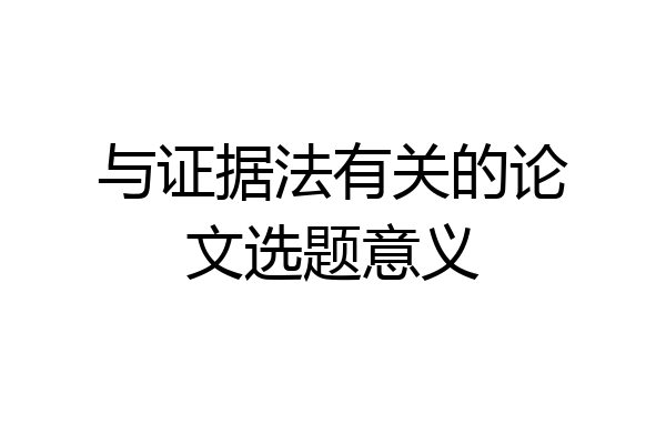 与证据法有关的论文选题意义