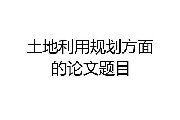 土地利用规划方面的论文题目
