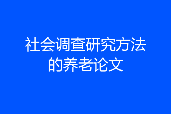 社会调查研究方法的养老论文