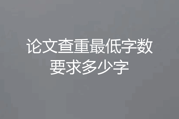 论文查重最低字数要求多少字