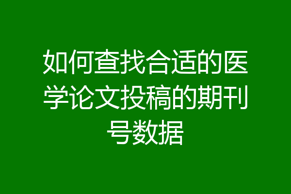 如何查找合适的医学论文投稿的期刊号数据