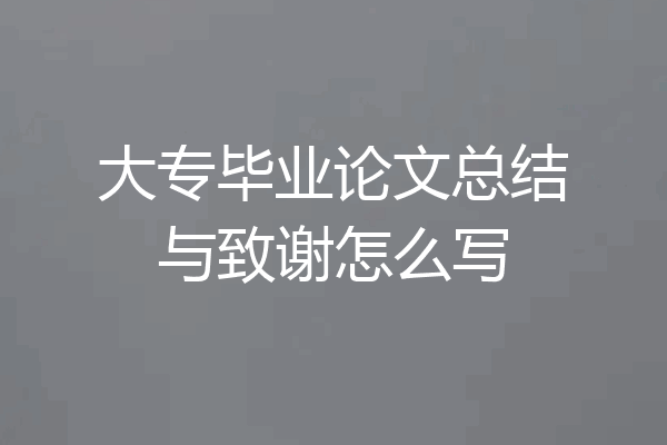 大专毕业论文总结与致谢怎么写