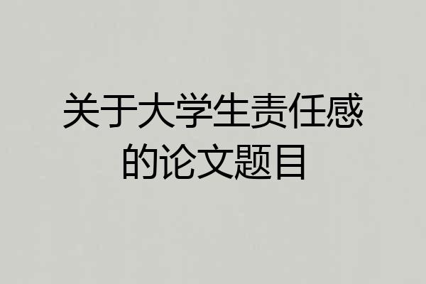 关于大学生责任感的论文题目