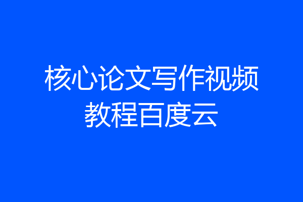核心论文写作视频教程百度云