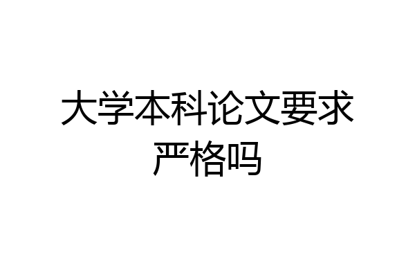 大学本科论文要求严格吗