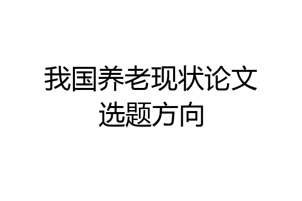 我国养老现状论文选题方向