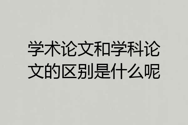 学术论文和学科论文的区别是什么呢