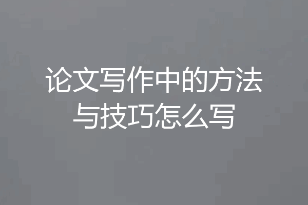 论文写作中的方法与技巧怎么写