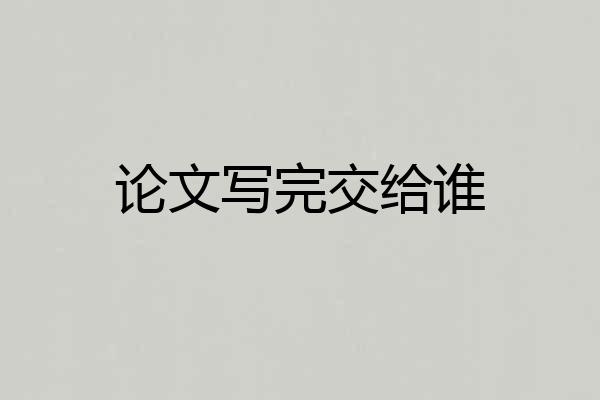 论文写完交给谁