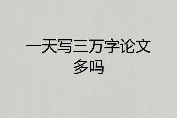 一天写三万字论文多吗