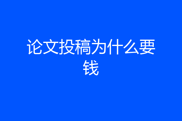 论文投稿为什么要钱