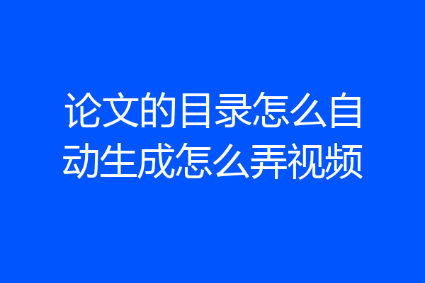 论文的目录怎么自动生成怎么弄视频