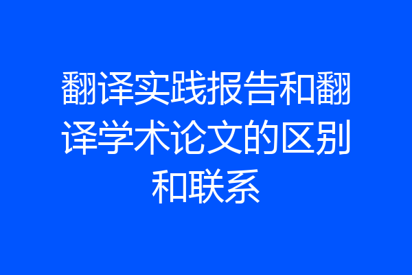 翻译实践报告和翻译学术论文的区别和联系