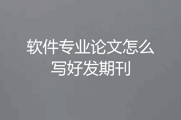 软件专业论文怎么写好发期刊