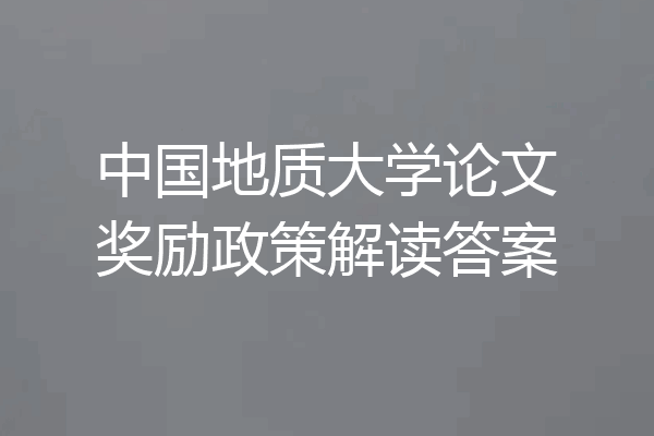 中国地质大学论文奖励政策解读答案