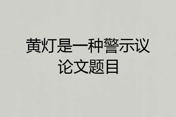 黄灯是一种警示议论文题目