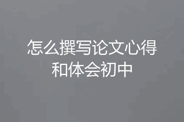 怎么撰写论文心得和体会初中
