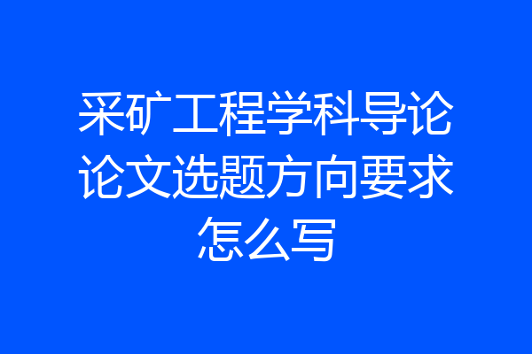 采矿工程学科导论论文选题方向要求怎么写