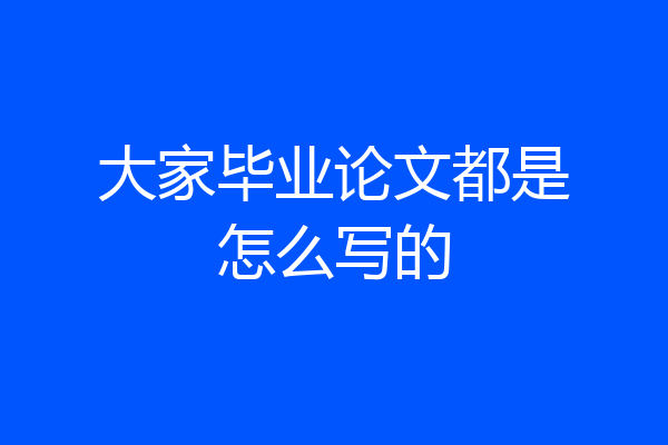 大家毕业论文都是怎么写的