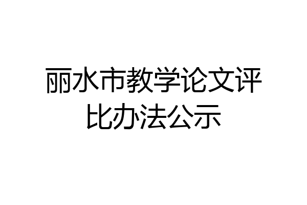 丽水市教学论文评比办法公示