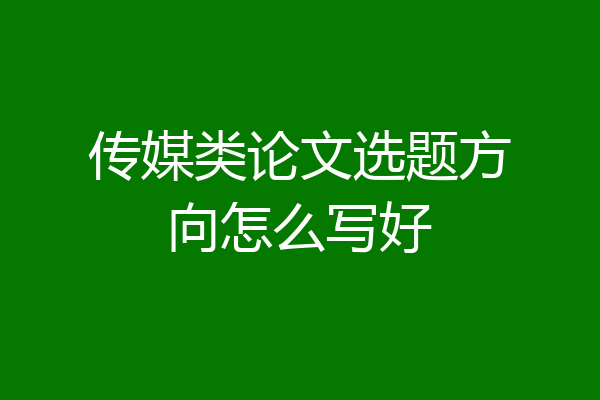 传媒类论文选题方向怎么写好