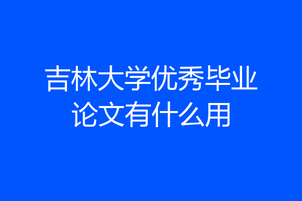 吉林大学优秀毕业论文有什么用