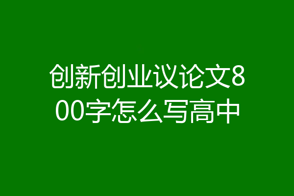 创新创业议论文800字怎么写高中