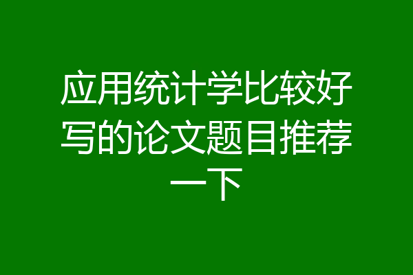 应用统计学比较好写的论文题目推荐一下