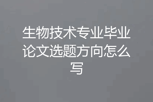 生物技术专业毕业论文选题方向怎么写