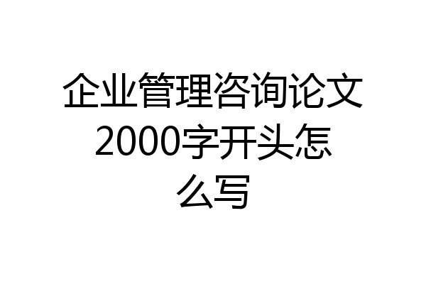 企业管理咨询论文2000字开头怎么写
