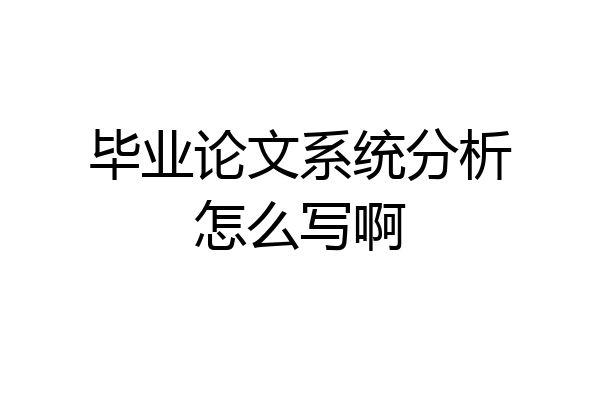 毕业论文系统分析怎么写啊