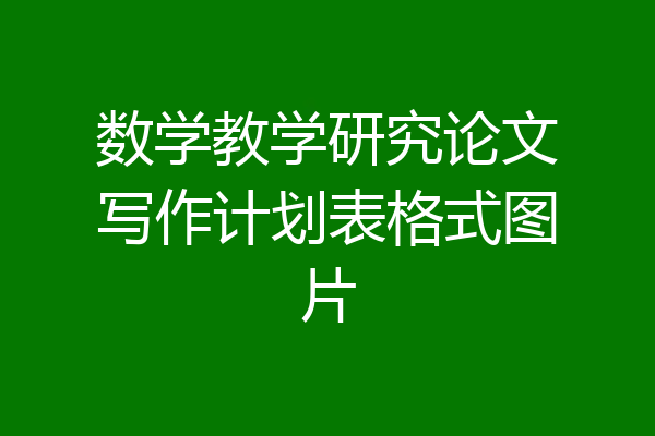 数学教学研究论文写作计划表格式图片