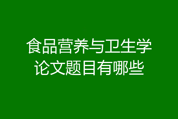 食品营养与卫生学论文题目有哪些