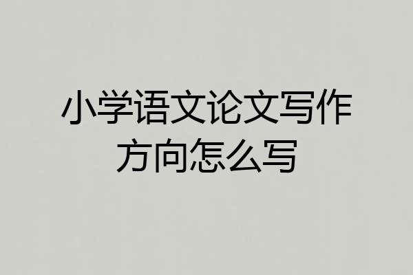 小学语文论文写作方向怎么写