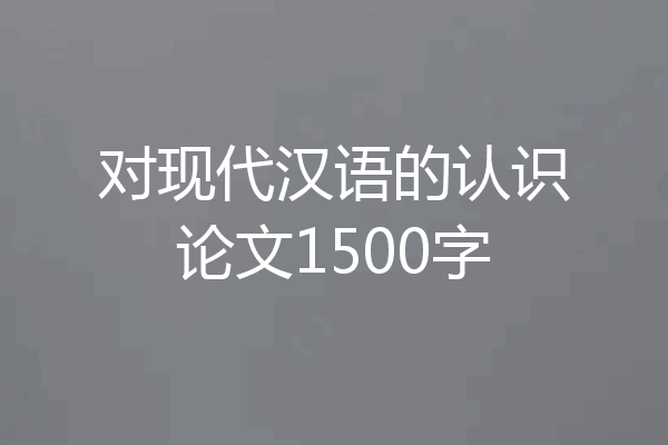 对现代汉语的认识论文1500字