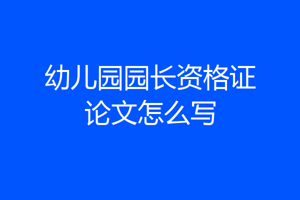 幼儿园园长资格证论文怎么写