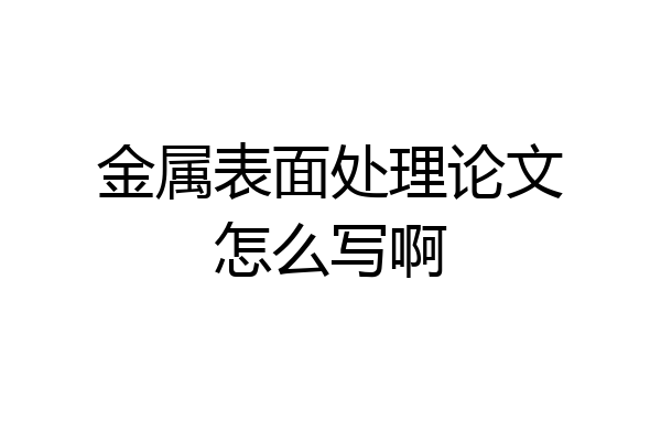 金属表面处理论文怎么写啊