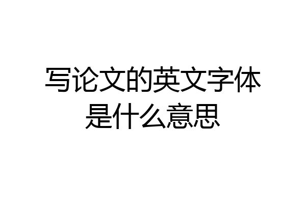 写论文的英文字体是什么意思