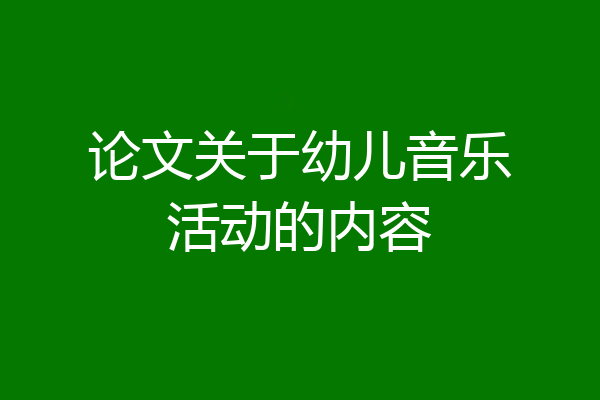 论文关于幼儿音乐活动的内容