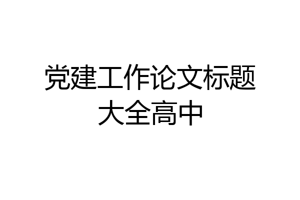 党建工作论文标题大全高中