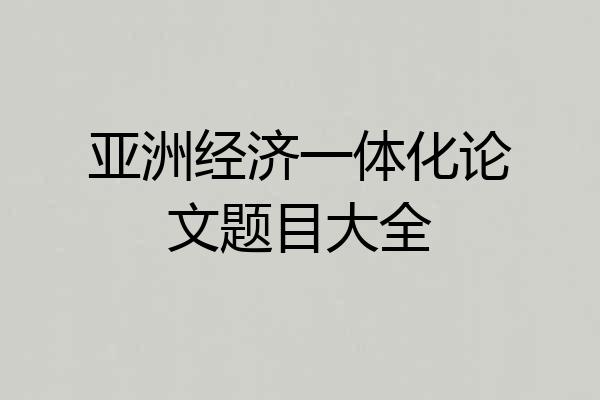 亚洲经济一体化论文题目大全