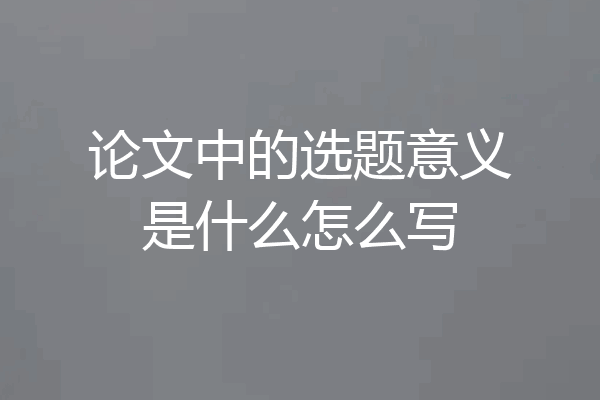 论文中的选题意义是什么怎么写