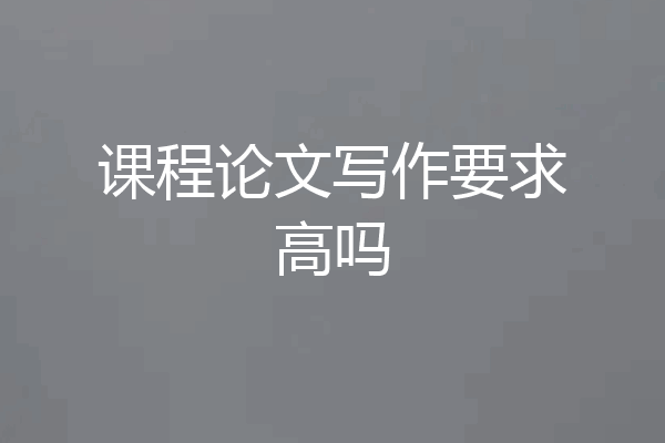 课程论文写作要求高吗