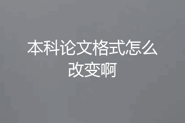 本科论文格式怎么改变啊