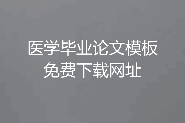医学毕业论文模板免费下载网址