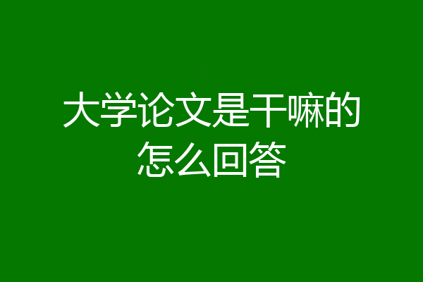 大学论文是干嘛的怎么回答