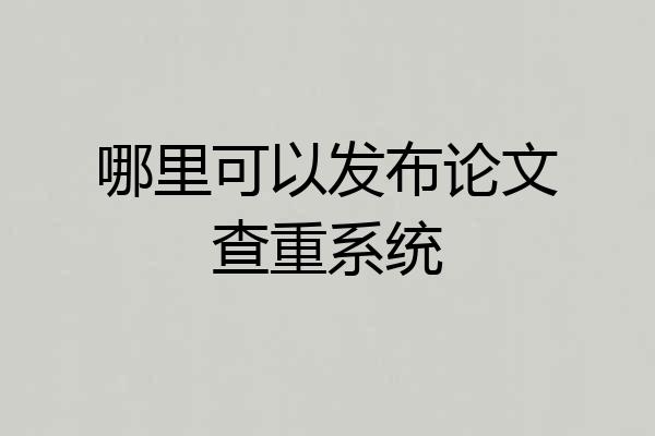 哪里可以发布论文查重系统