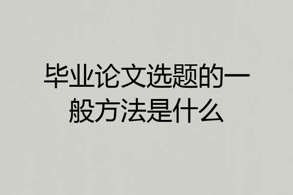 毕业论文选题的一般方法是什么