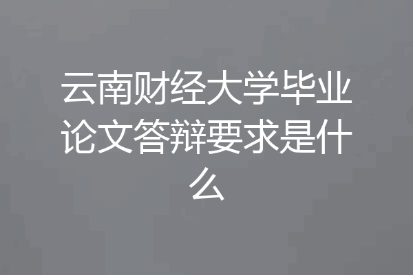 云南财经大学毕业论文答辩要求是什么